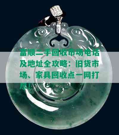 富顺二手回收市场电话及地址全攻略：旧货市场、家具回收点一网打尽！