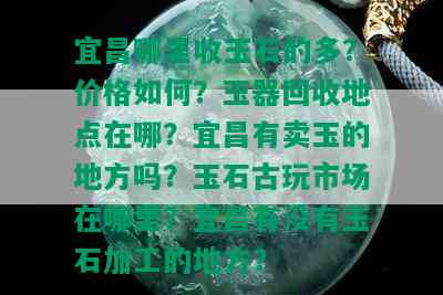 宜昌哪里收玉石的多？价格如何？玉器回收地点在哪？宜昌有卖玉的地方吗？玉石古玩市场在哪里？宜昌有没有玉石加工的地方？