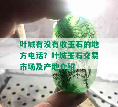 叶城有没有收玉石的地方电话？叶城玉石交易市场及产地介绍