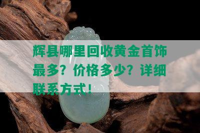 辉县哪里回收黄金首饰最多？价格多少？详细联系方式！