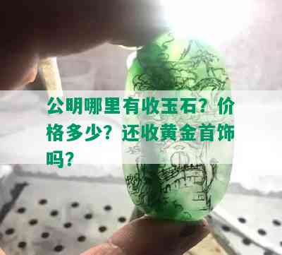 公明哪里有收玉石？价格多少？还收黄金首饰吗？