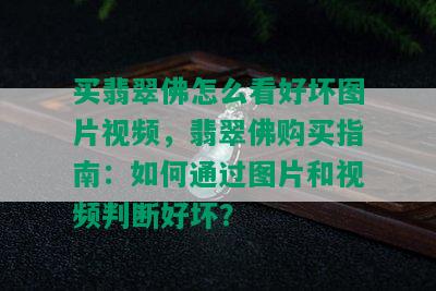 买翡翠佛怎么看好坏图片视频，翡翠佛购买指南：如何通过图片和视频判断好坏？