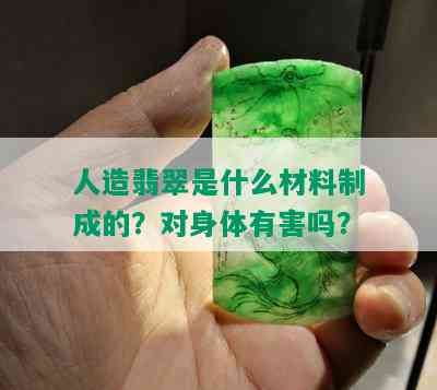 人造翡翠是什么材料制成的？对身体有害吗？