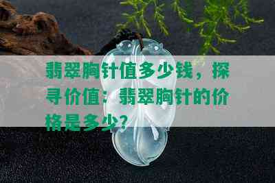 翡翠胸针值多少钱，探寻价值：翡翠胸针的价格是多少？