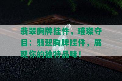 翡翠胸牌挂件，璀璨夺目：翡翠胸牌挂件，展现你的独特品味！