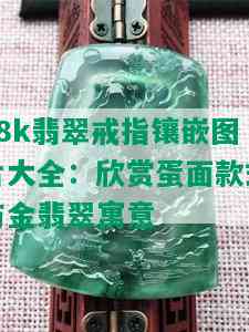 18k翡翠戒指镶嵌图片大全：欣赏蛋面款式与金翡翠寓意