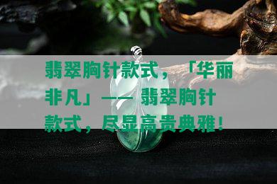 翡翠胸针款式，「华丽非凡」—— 翡翠胸针款式，尽显高贵典雅！