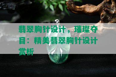 翡翠胸针设计，璀璨夺目：精美翡翠胸针设计赏析