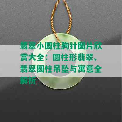 翡翠小圆柱胸针图片欣赏大全：圆柱形翡翠、翡翠圆柱吊坠与寓意全解析