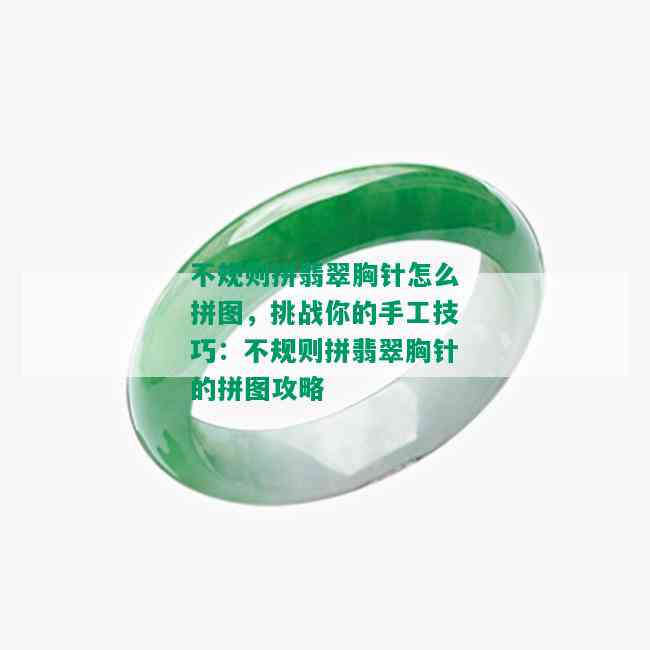 不规则拼翡翠胸针怎么拼图，挑战你的手工技巧：不规则拼翡翠胸针的拼图攻略