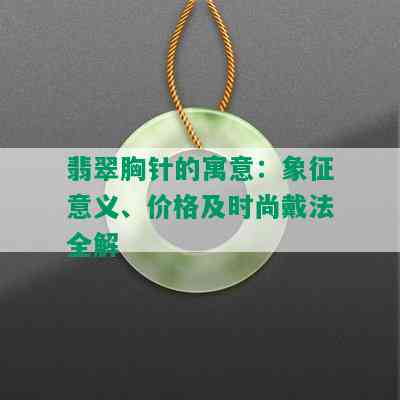 翡翠胸针的寓意：象征意义、价格及时尚戴法全解