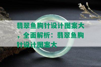 翡翠鱼胸针设计图案大，全面解析：翡翠鱼胸针设计图案大