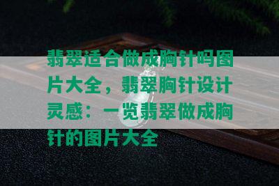 翡翠适合做成胸针吗图片大全，翡翠胸针设计灵感：一览翡翠做成胸针的图片大全