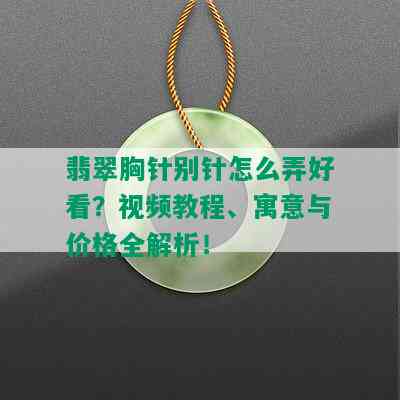 翡翠胸针别针怎么弄好看？视频教程、寓意与价格全解析！