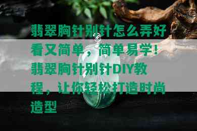 翡翠胸针别针怎么弄好看又简单，简单易学！翡翠胸针别针DIY教程，让你轻松打造时尚造型