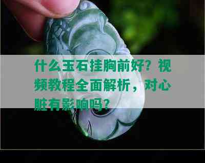 什么玉石挂胸前好？视频教程全面解析，对心脏有影响吗？