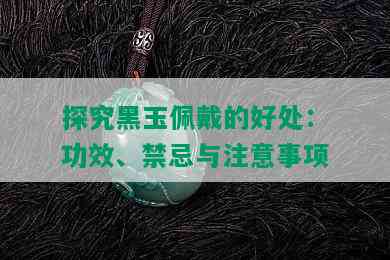 探究黑玉佩戴的好处：功效、禁忌与注意事项