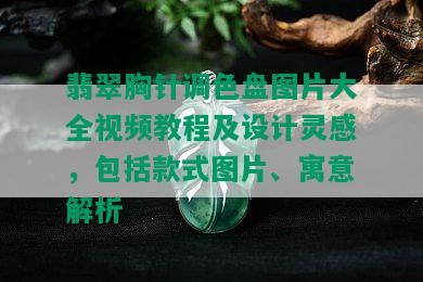 翡翠胸针调色盘图片大全视频教程及设计灵感，包括款式图片、寓意解析