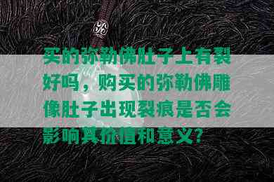 买的弥勒佛肚子上有裂好吗，购买的弥勒佛雕像肚子出现裂痕是否会影响其价值和意义？