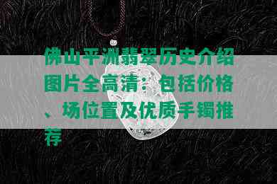 佛山平洲翡翠历史介绍图片全高清：包括价格、场位置及优质手镯推荐