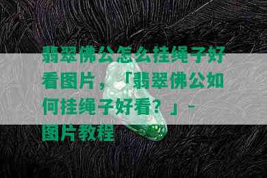 翡翠佛公怎么挂绳子好看图片，「翡翠佛公如何挂绳子好看？」- 图片教程