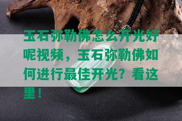 玉石弥勒佛怎么开光好呢视频，玉石弥勒佛如何进行更佳开光？看这里！