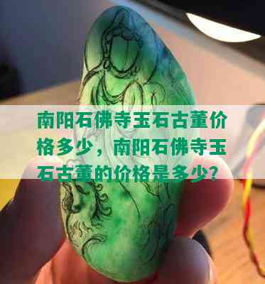 南阳石佛寺玉石古董价格多少，南阳石佛寺玉石古董的价格是多少？