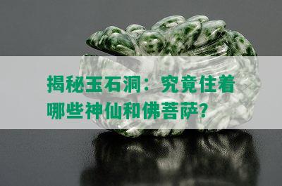 揭秘玉石洞：究竟住着哪些神仙和佛菩萨？