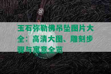 玉石弥勒佛吊坠图片大全：高清大图、雕刻步骤与寓意全览