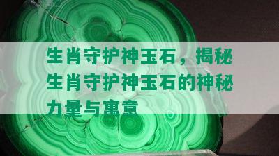 生肖守护神玉石，揭秘生肖守护神玉石的神秘力量与寓意