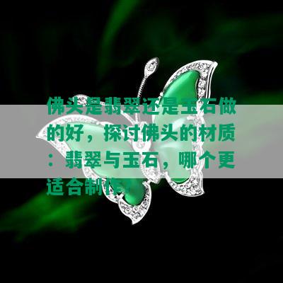 佛头是翡翠还是玉石做的好，探讨佛头的材质：翡翠与玉石，哪个更适合制作？