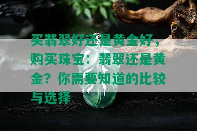 买翡翠好还是黄金好，购买珠宝：翡翠还是黄金？你需要知道的比较与选择