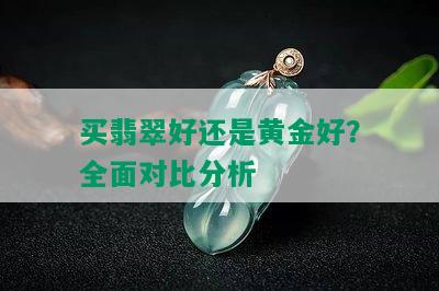 买翡翠好还是黄金好？全面对比分析