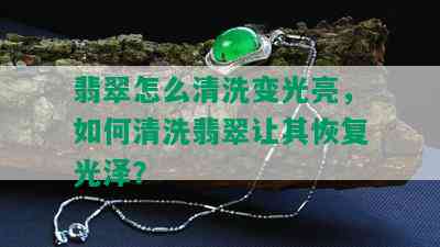 翡翠怎么清洗变光亮，如何清洗翡翠让其恢复光泽？