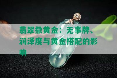 翡翠撒黄金：无事牌、润泽度与黄金搭配的影响