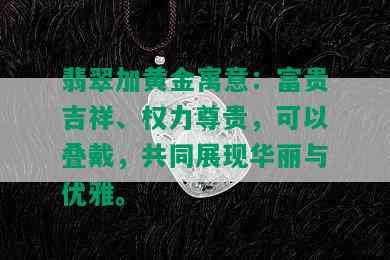 翡翠加黄金寓意：富贵吉祥、权力尊贵，可以叠戴，共同展现华丽与优雅。