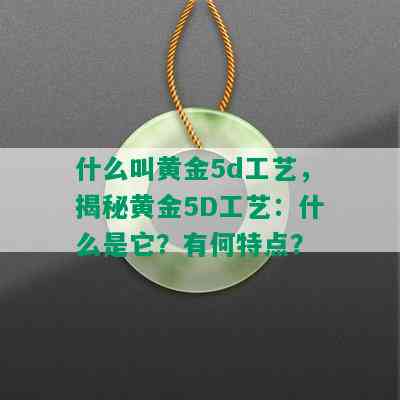 什么叫黄金5d工艺，揭秘黄金5D工艺：什么是它？有何特点？