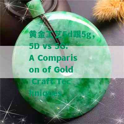 黄金工艺5d跟5g，5D vs 5G: A Comparison of Gold Craft Techniques