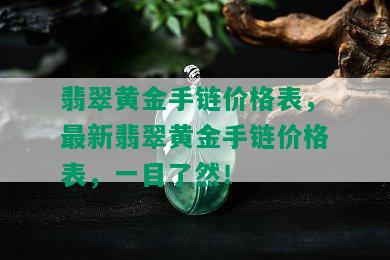 翡翠黄金手链价格表，最新翡翠黄金手链价格表，一目了然！