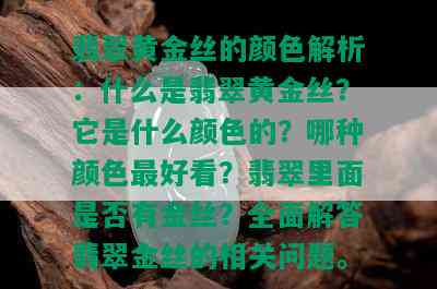 翡翠黄金丝的颜色解析：什么是翡翠黄金丝？它是什么颜色的？哪种颜色更好看？翡翠里面是否有金丝？全面解答翡翠金丝的相关问题。