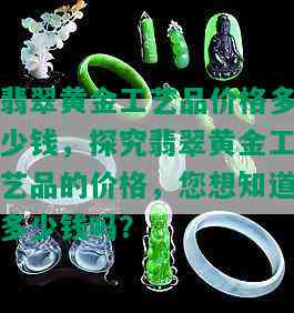 翡翠黄金工艺品价格多少钱，探究翡翠黄金工艺品的价格，您想知道多少钱吗？