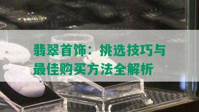 翡翠首饰：挑选技巧与更佳购买方法全解析