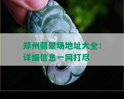 郑州翡翠场地址大全：详细信息一网打尽