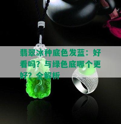 翡翠冰种底色发蓝：好看吗？与绿色底哪个更好？全解析