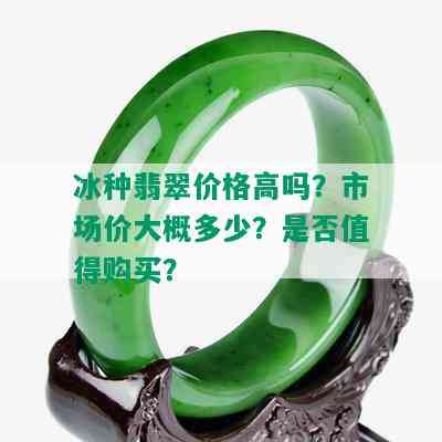 冰种翡翠价格高吗？市场价大概多少？是否值得购买？