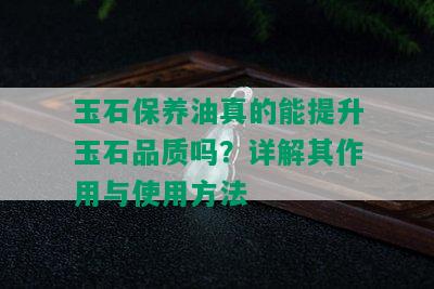 玉石保养油真的能提升玉石品质吗？详解其作用与使用方法