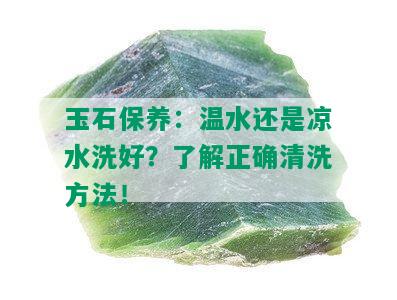 玉石保养：温水还是凉水洗好？了解正确清洗方法！