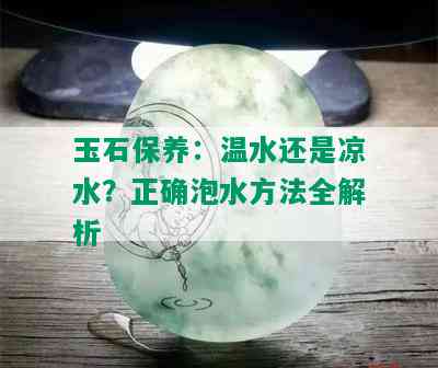 玉石保养：温水还是凉水？正确泡水方法全解析