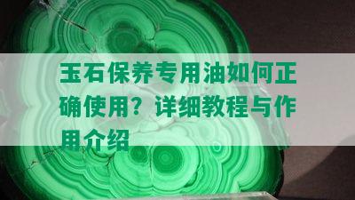 玉石保养专用油如何正确使用？详细教程与作用介绍