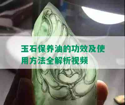 玉石保养油的功效及使用方法全解析视频